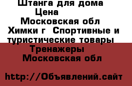 Штанга для дома › Цена ­ 5 000 - Московская обл., Химки г. Спортивные и туристические товары » Тренажеры   . Московская обл.